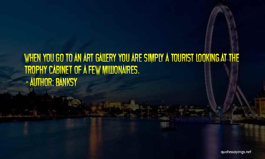 Banksy Quotes: When You Go To An Art Gallery You Are Simply A Tourist Looking At The Trophy Cabinet Of A Few