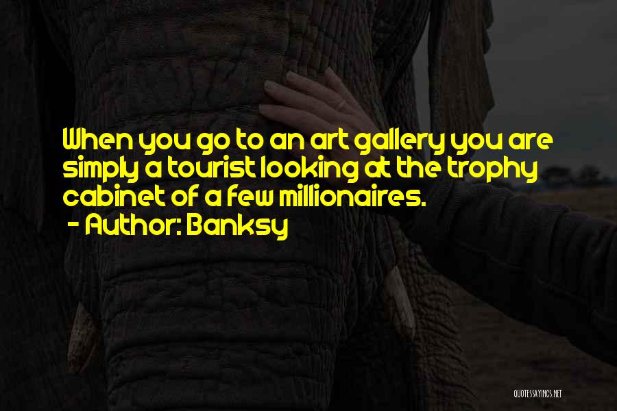 Banksy Quotes: When You Go To An Art Gallery You Are Simply A Tourist Looking At The Trophy Cabinet Of A Few