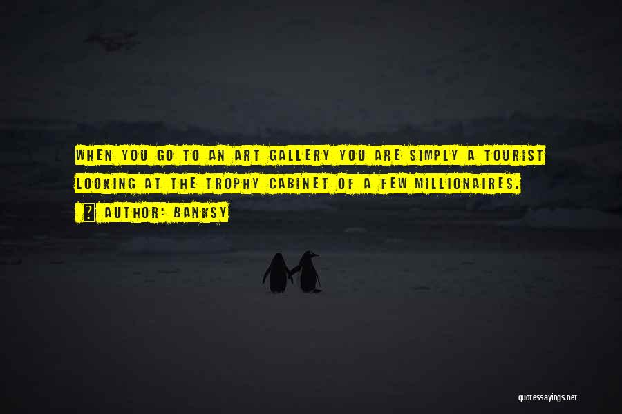Banksy Quotes: When You Go To An Art Gallery You Are Simply A Tourist Looking At The Trophy Cabinet Of A Few