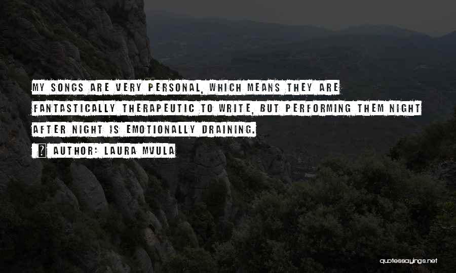 Laura Mvula Quotes: My Songs Are Very Personal, Which Means They Are Fantastically Therapeutic To Write, But Performing Them Night After Night Is