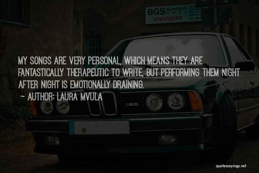 Laura Mvula Quotes: My Songs Are Very Personal, Which Means They Are Fantastically Therapeutic To Write, But Performing Them Night After Night Is