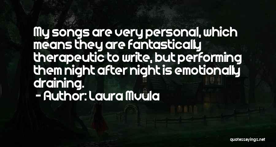 Laura Mvula Quotes: My Songs Are Very Personal, Which Means They Are Fantastically Therapeutic To Write, But Performing Them Night After Night Is