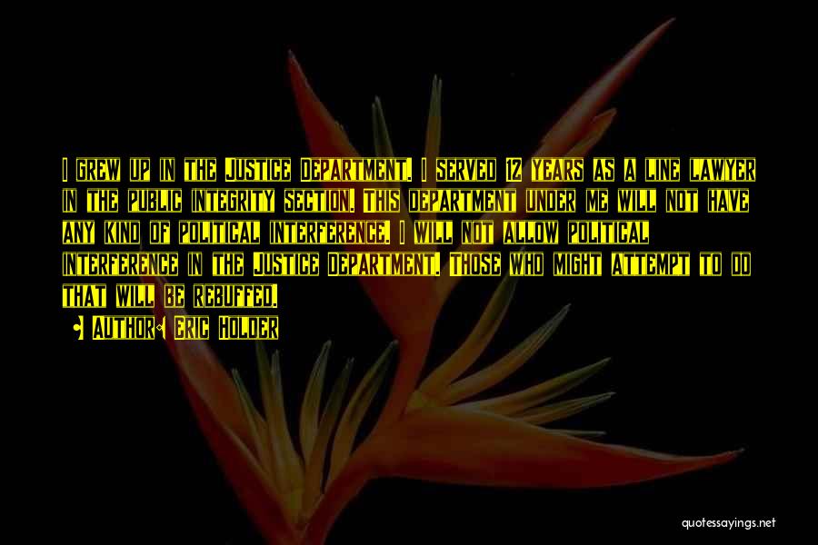 Eric Holder Quotes: I Grew Up In The Justice Department. I Served 12 Years As A Line Lawyer In The Public Integrity Section.