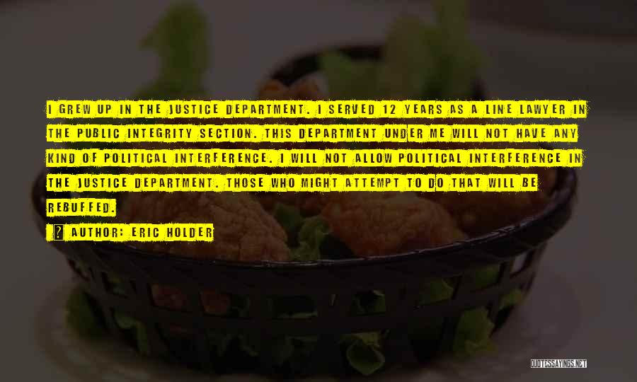 Eric Holder Quotes: I Grew Up In The Justice Department. I Served 12 Years As A Line Lawyer In The Public Integrity Section.