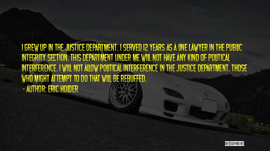 Eric Holder Quotes: I Grew Up In The Justice Department. I Served 12 Years As A Line Lawyer In The Public Integrity Section.