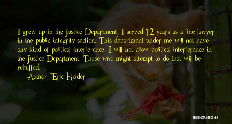 Eric Holder Quotes: I Grew Up In The Justice Department. I Served 12 Years As A Line Lawyer In The Public Integrity Section.