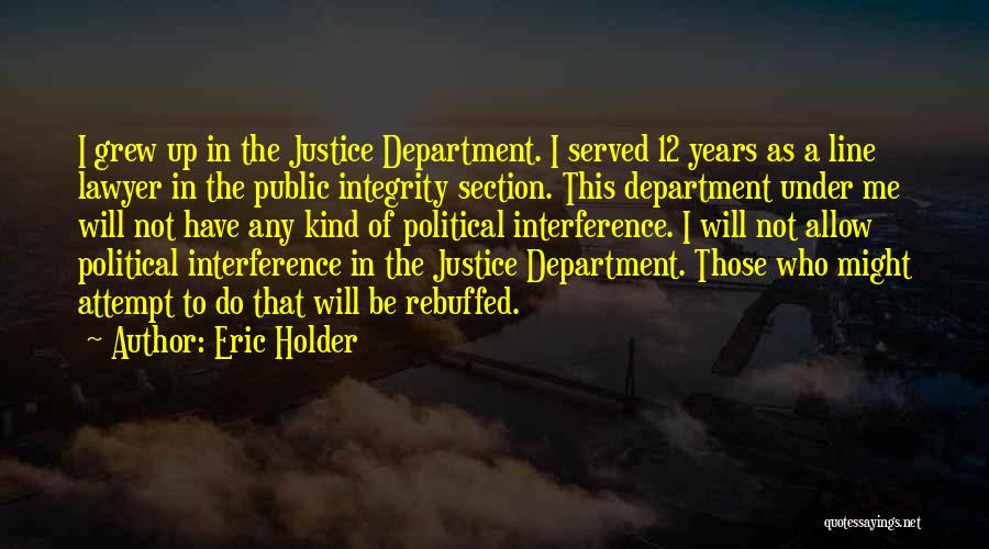Eric Holder Quotes: I Grew Up In The Justice Department. I Served 12 Years As A Line Lawyer In The Public Integrity Section.