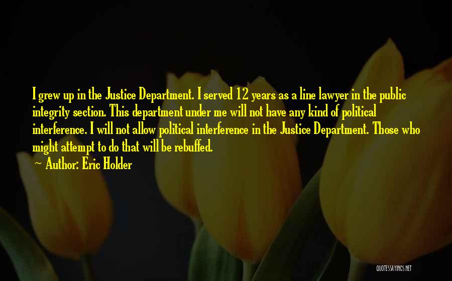 Eric Holder Quotes: I Grew Up In The Justice Department. I Served 12 Years As A Line Lawyer In The Public Integrity Section.