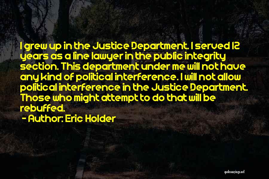 Eric Holder Quotes: I Grew Up In The Justice Department. I Served 12 Years As A Line Lawyer In The Public Integrity Section.