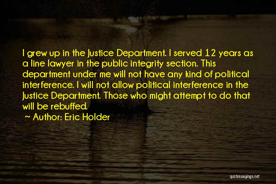 Eric Holder Quotes: I Grew Up In The Justice Department. I Served 12 Years As A Line Lawyer In The Public Integrity Section.