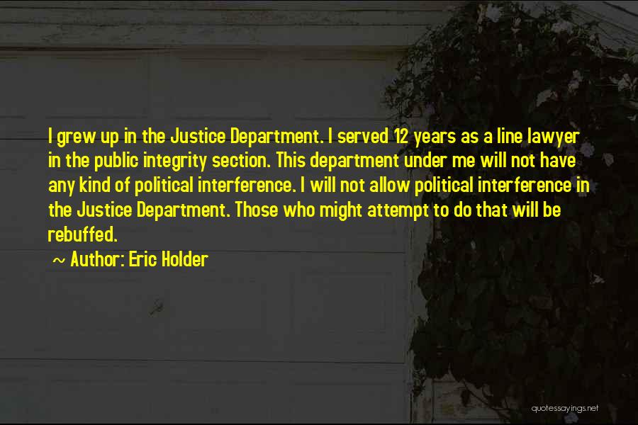 Eric Holder Quotes: I Grew Up In The Justice Department. I Served 12 Years As A Line Lawyer In The Public Integrity Section.