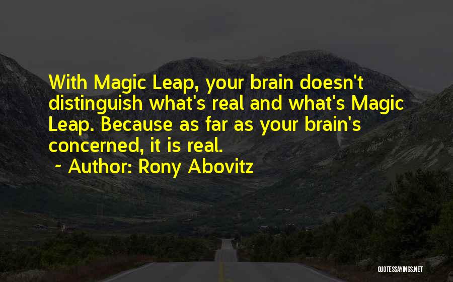 Rony Abovitz Quotes: With Magic Leap, Your Brain Doesn't Distinguish What's Real And What's Magic Leap. Because As Far As Your Brain's Concerned,