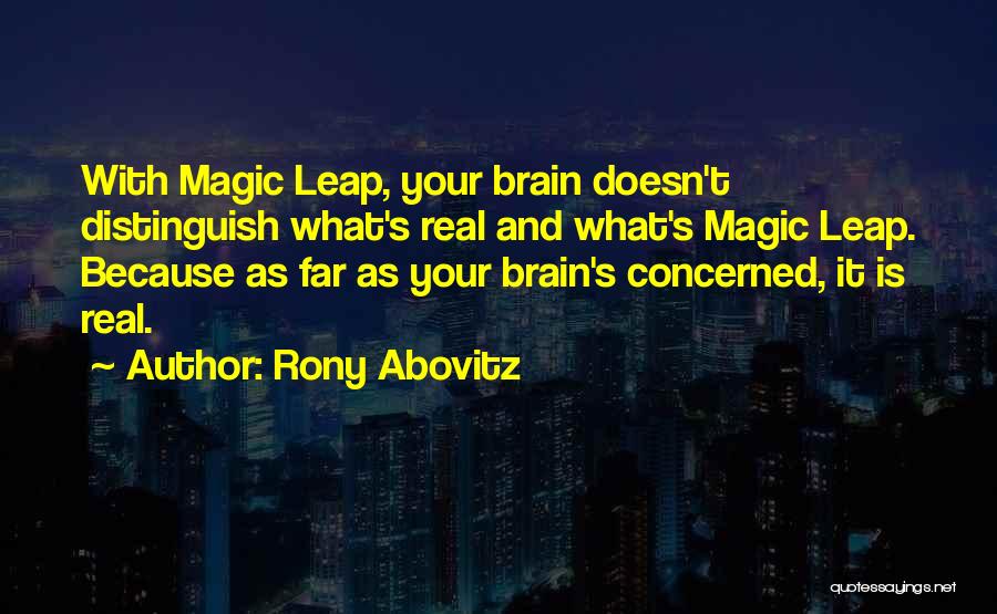 Rony Abovitz Quotes: With Magic Leap, Your Brain Doesn't Distinguish What's Real And What's Magic Leap. Because As Far As Your Brain's Concerned,