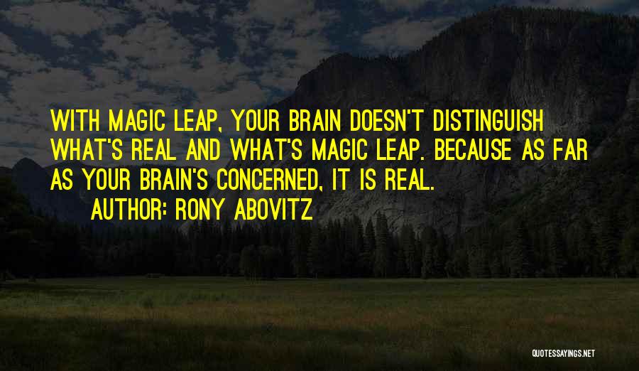 Rony Abovitz Quotes: With Magic Leap, Your Brain Doesn't Distinguish What's Real And What's Magic Leap. Because As Far As Your Brain's Concerned,