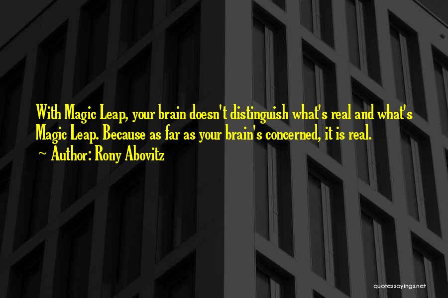 Rony Abovitz Quotes: With Magic Leap, Your Brain Doesn't Distinguish What's Real And What's Magic Leap. Because As Far As Your Brain's Concerned,