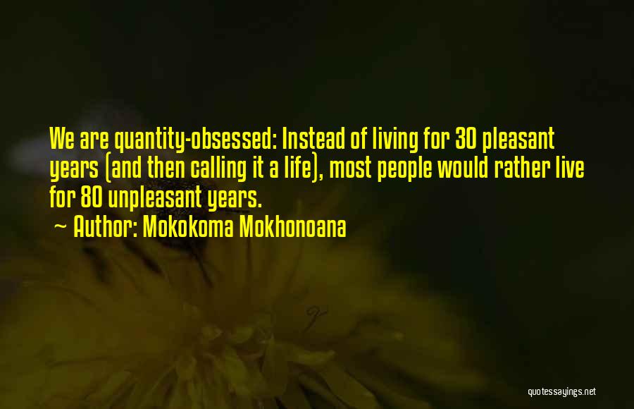 Mokokoma Mokhonoana Quotes: We Are Quantity-obsessed: Instead Of Living For 30 Pleasant Years (and Then Calling It A Life), Most People Would Rather