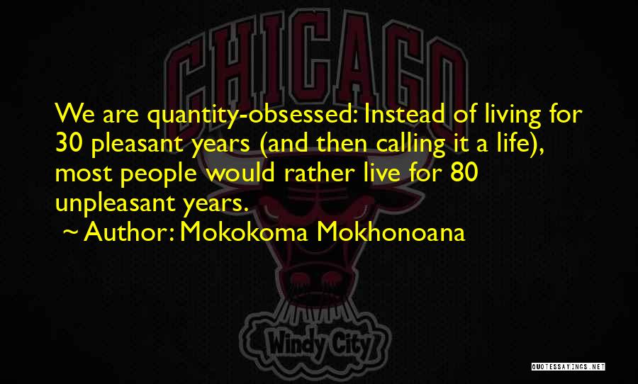 Mokokoma Mokhonoana Quotes: We Are Quantity-obsessed: Instead Of Living For 30 Pleasant Years (and Then Calling It A Life), Most People Would Rather