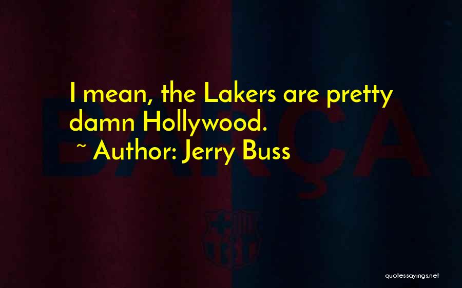 Jerry Buss Quotes: I Mean, The Lakers Are Pretty Damn Hollywood.