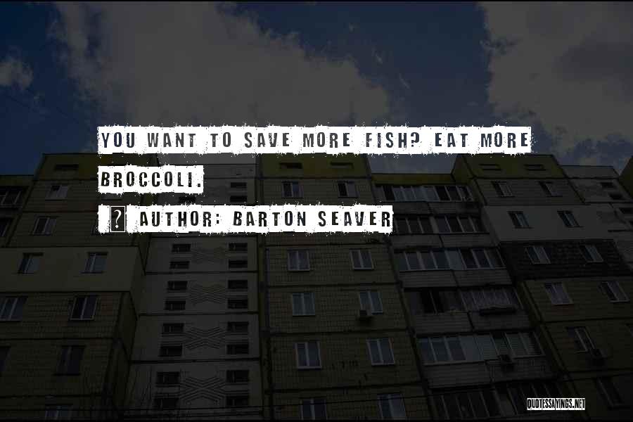 Barton Seaver Quotes: You Want To Save More Fish? Eat More Broccoli.