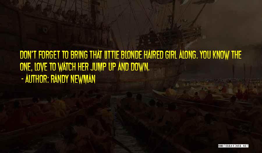 Randy Newman Quotes: Don't Forget To Bring That Little Blonde Haired Girl Along. You Know The One, Love To Watch Her Jump Up