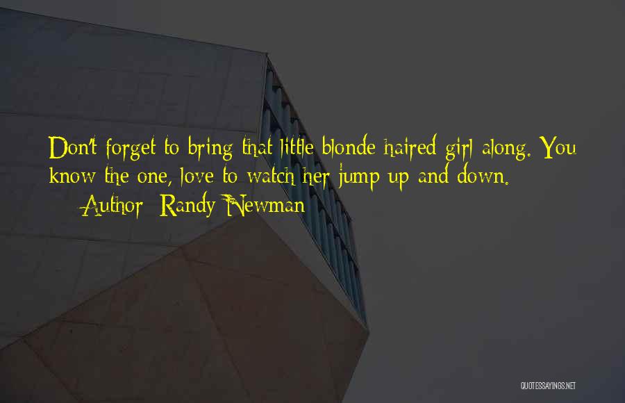 Randy Newman Quotes: Don't Forget To Bring That Little Blonde Haired Girl Along. You Know The One, Love To Watch Her Jump Up