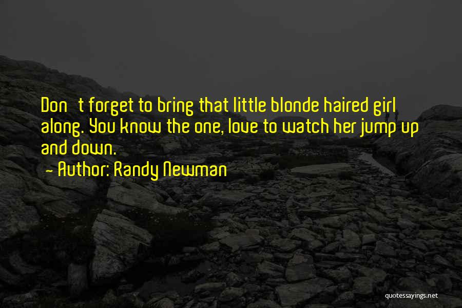 Randy Newman Quotes: Don't Forget To Bring That Little Blonde Haired Girl Along. You Know The One, Love To Watch Her Jump Up