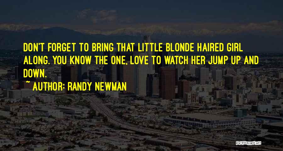 Randy Newman Quotes: Don't Forget To Bring That Little Blonde Haired Girl Along. You Know The One, Love To Watch Her Jump Up