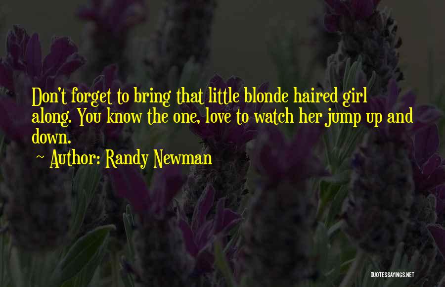 Randy Newman Quotes: Don't Forget To Bring That Little Blonde Haired Girl Along. You Know The One, Love To Watch Her Jump Up