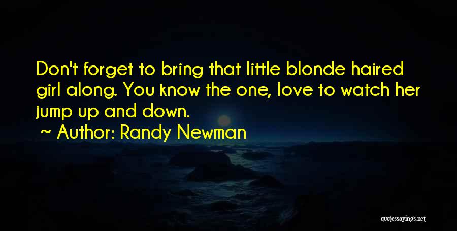 Randy Newman Quotes: Don't Forget To Bring That Little Blonde Haired Girl Along. You Know The One, Love To Watch Her Jump Up