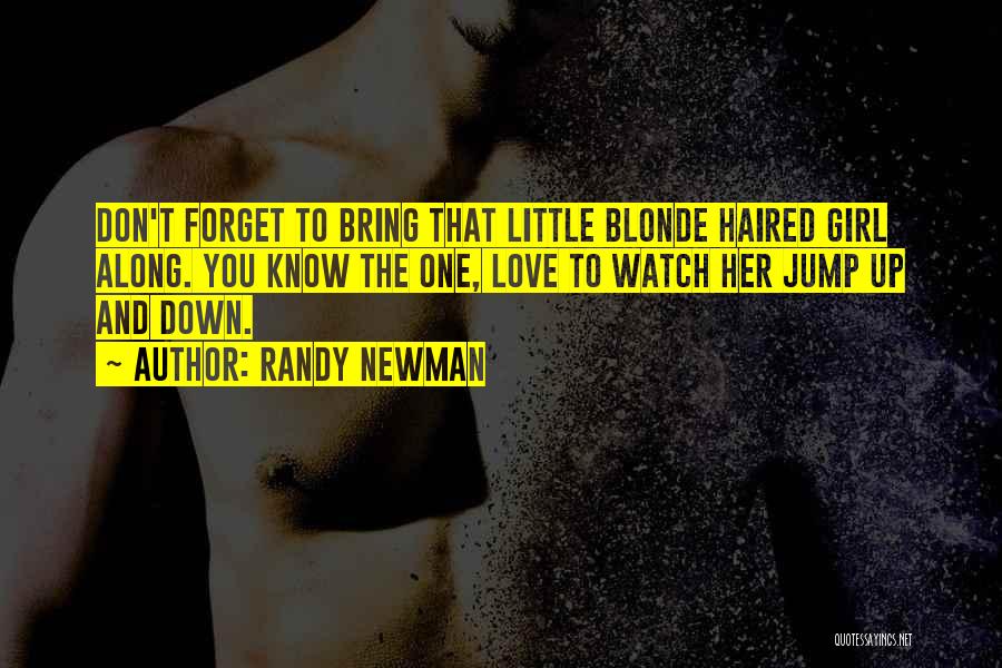 Randy Newman Quotes: Don't Forget To Bring That Little Blonde Haired Girl Along. You Know The One, Love To Watch Her Jump Up