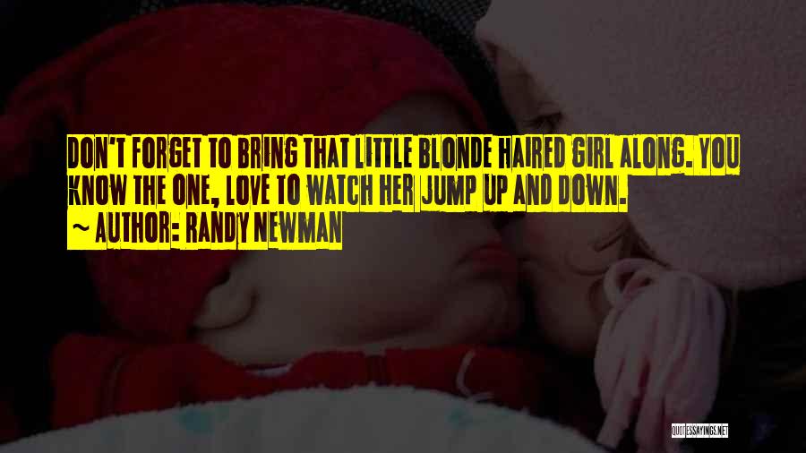 Randy Newman Quotes: Don't Forget To Bring That Little Blonde Haired Girl Along. You Know The One, Love To Watch Her Jump Up