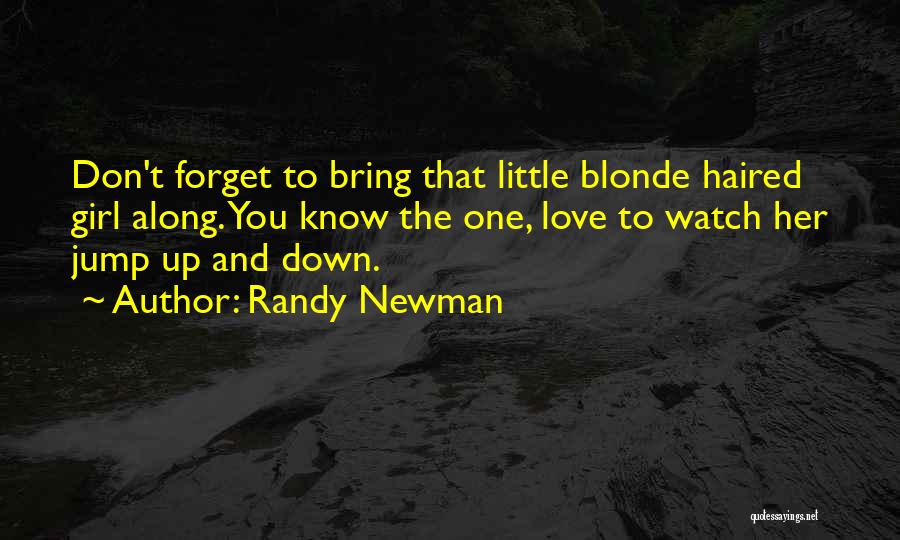 Randy Newman Quotes: Don't Forget To Bring That Little Blonde Haired Girl Along. You Know The One, Love To Watch Her Jump Up