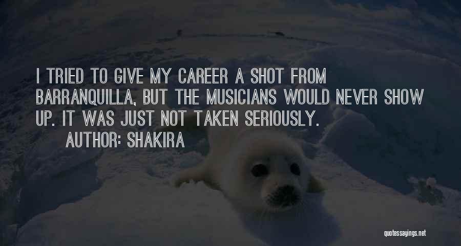 Shakira Quotes: I Tried To Give My Career A Shot From Barranquilla, But The Musicians Would Never Show Up. It Was Just