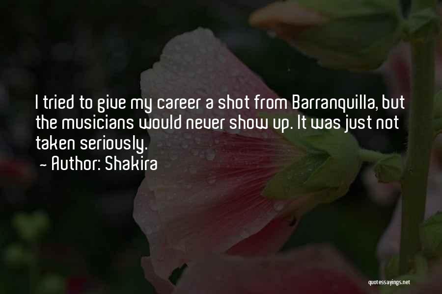Shakira Quotes: I Tried To Give My Career A Shot From Barranquilla, But The Musicians Would Never Show Up. It Was Just