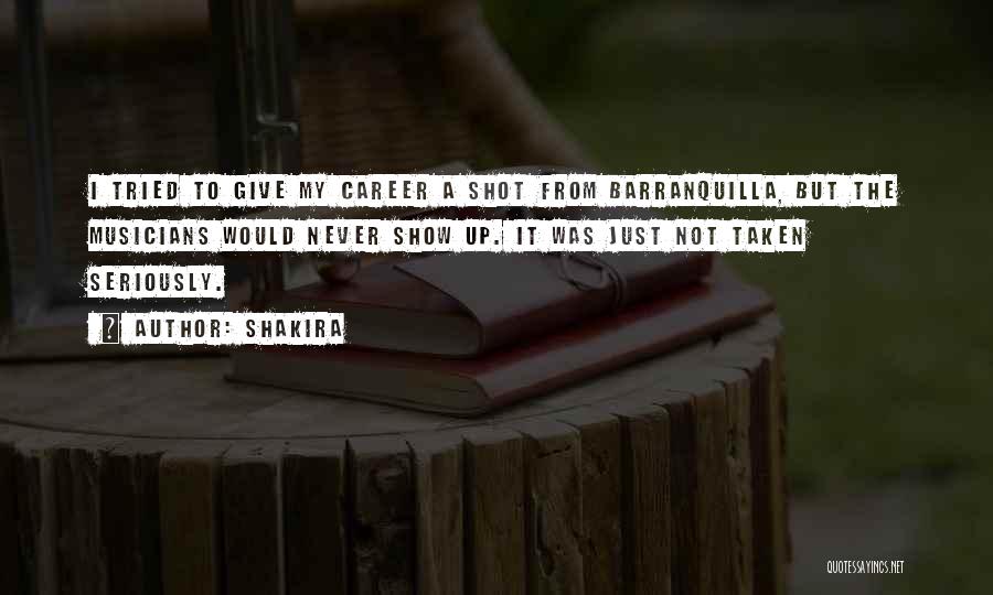 Shakira Quotes: I Tried To Give My Career A Shot From Barranquilla, But The Musicians Would Never Show Up. It Was Just