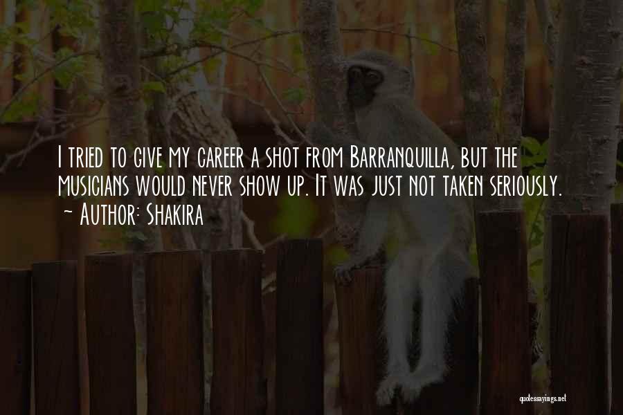 Shakira Quotes: I Tried To Give My Career A Shot From Barranquilla, But The Musicians Would Never Show Up. It Was Just