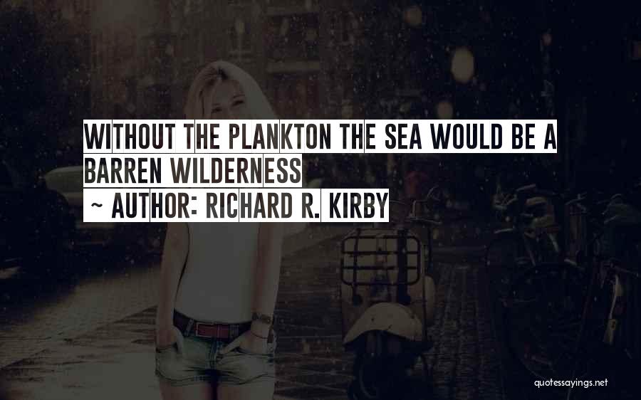 Richard R. Kirby Quotes: Without The Plankton The Sea Would Be A Barren Wilderness
