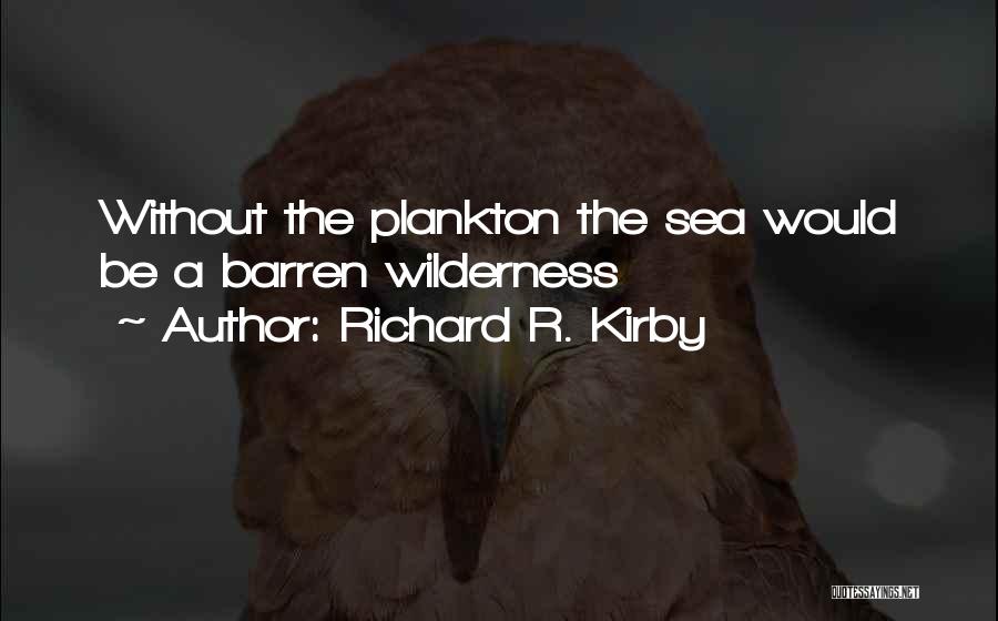 Richard R. Kirby Quotes: Without The Plankton The Sea Would Be A Barren Wilderness