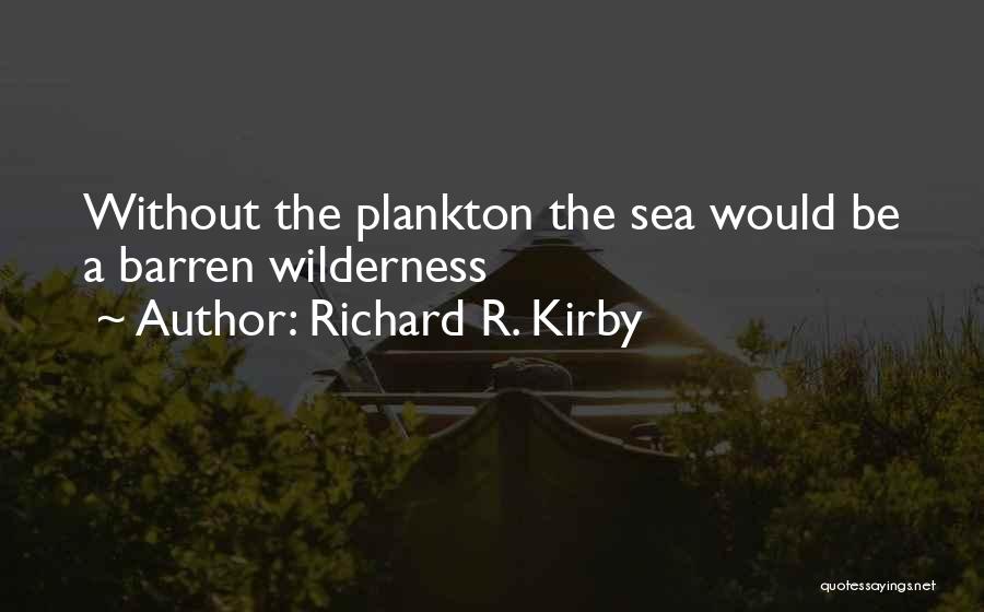 Richard R. Kirby Quotes: Without The Plankton The Sea Would Be A Barren Wilderness