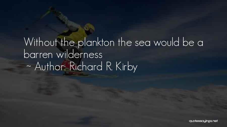 Richard R. Kirby Quotes: Without The Plankton The Sea Would Be A Barren Wilderness