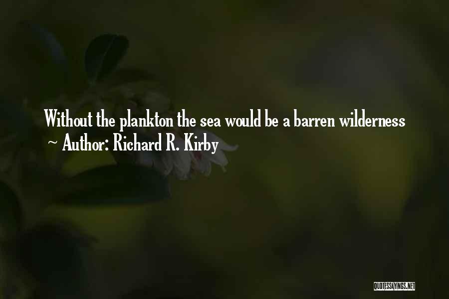 Richard R. Kirby Quotes: Without The Plankton The Sea Would Be A Barren Wilderness