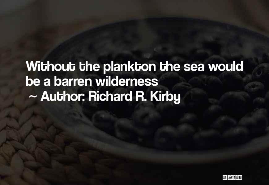 Richard R. Kirby Quotes: Without The Plankton The Sea Would Be A Barren Wilderness