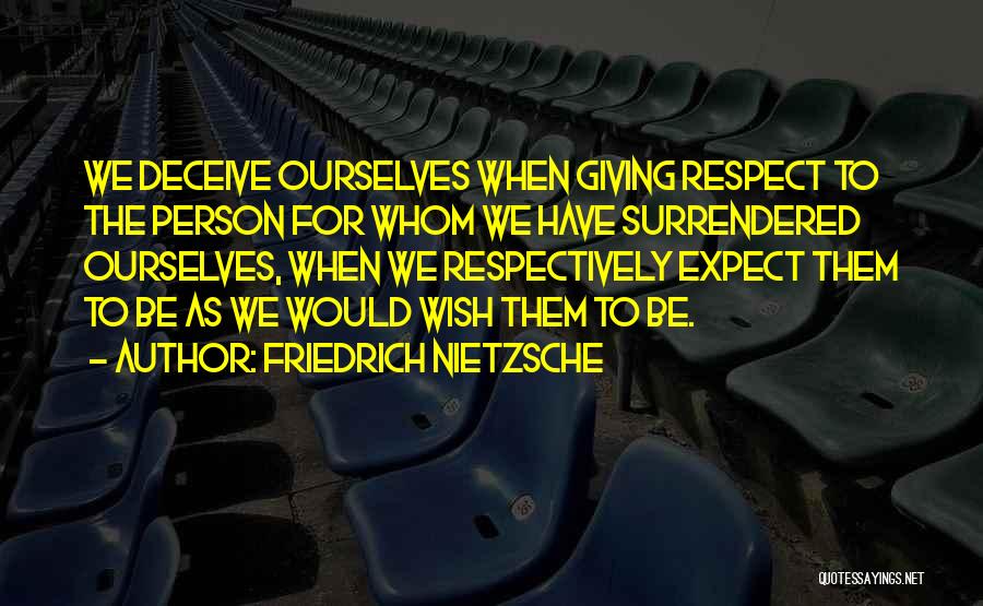 Friedrich Nietzsche Quotes: We Deceive Ourselves When Giving Respect To The Person For Whom We Have Surrendered Ourselves, When We Respectively Expect Them