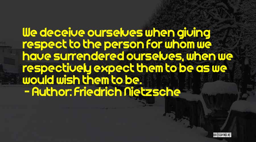 Friedrich Nietzsche Quotes: We Deceive Ourselves When Giving Respect To The Person For Whom We Have Surrendered Ourselves, When We Respectively Expect Them