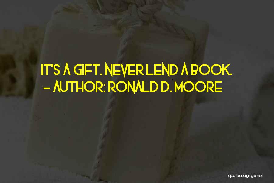 Ronald D. Moore Quotes: It's A Gift. Never Lend A Book.