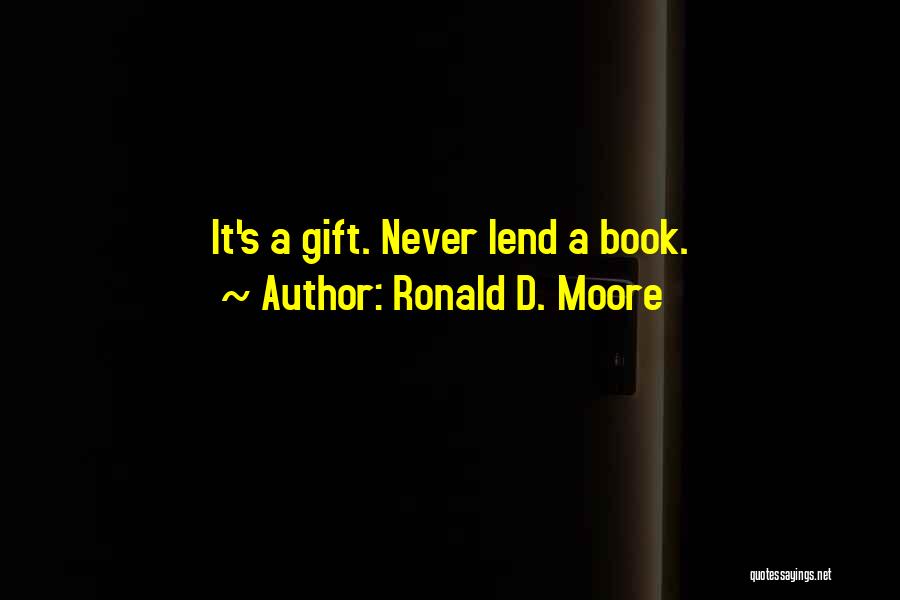 Ronald D. Moore Quotes: It's A Gift. Never Lend A Book.