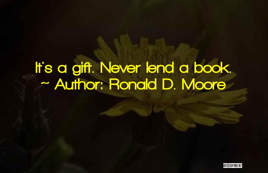 Ronald D. Moore Quotes: It's A Gift. Never Lend A Book.