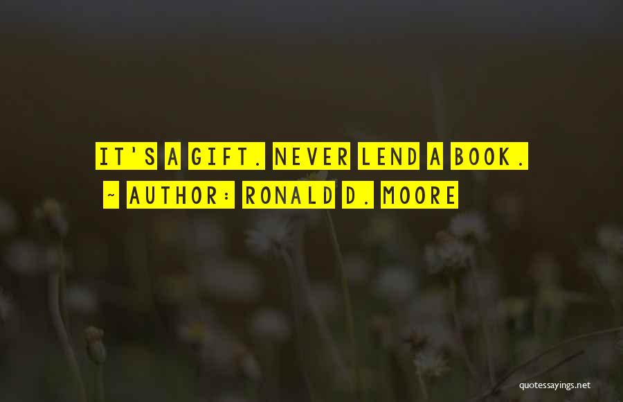 Ronald D. Moore Quotes: It's A Gift. Never Lend A Book.