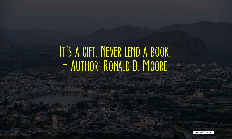 Ronald D. Moore Quotes: It's A Gift. Never Lend A Book.