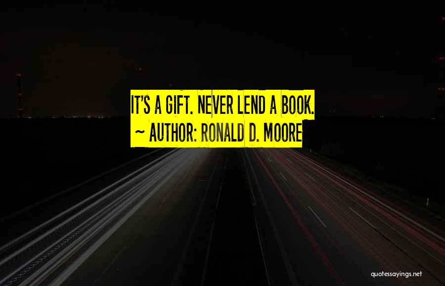 Ronald D. Moore Quotes: It's A Gift. Never Lend A Book.